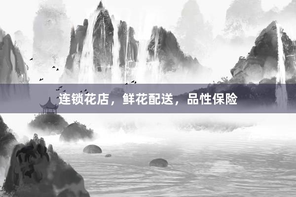 连锁花店，鲜花配送，品性保险