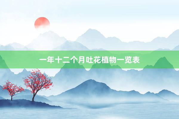 一年十二个月吐花植物一览表