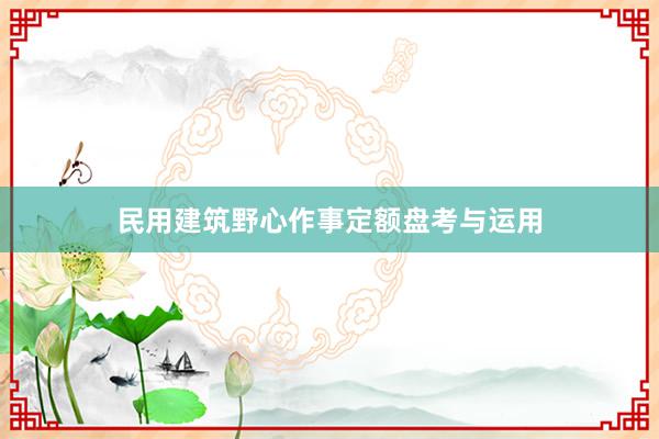 民用建筑野心作事定额盘考与运用