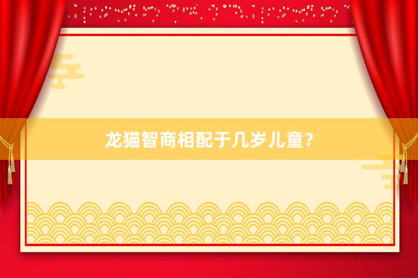 龙猫智商相配于几岁儿童？