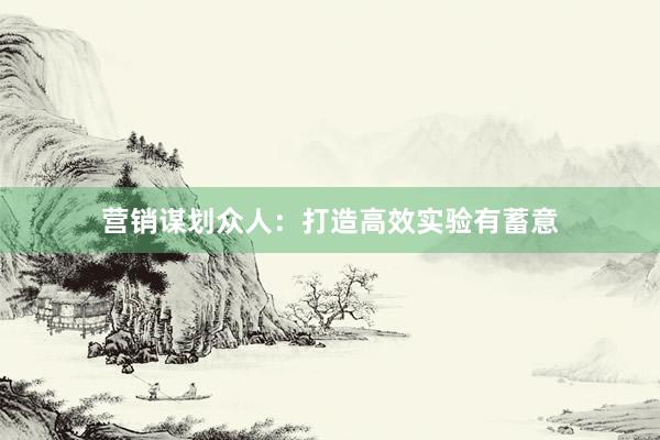 营销谋划众人：打造高效实验有蓄意